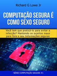 Icon image Computação Segura é Como Sexo Seguro: Você tem que praticar para evitar infecções