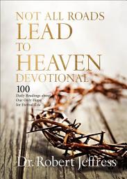 Icon image Not All Roads Lead to Heaven Devotional: 100 Daily Readings about Our Only Hope for Eternal Life