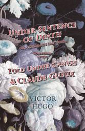 Icon image Under Sentence of Death - Or, a Criminal's Last Hours - Together With - Told Under Canvas and Claude Gueux