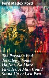 Icon image The Parade's End Tetralogy: Some Do Not, No More Parades, A Man Could Stand Up & Last Post: Love, War, and Societal Change: An Epic Exploration of World War I