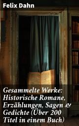 Icon image Gesammelte Werke: Historische Romane, Erzählungen, Sagen & Gedichte (Über 200 Titel in einem Buch): Tiefgründige Romantik: Entdecken Sie historische Sagen & Gedichte von Felix Dahn