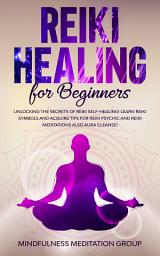 Icon image Reiki Healing for Beginners: Unlocking the Secrets of Reiki Self Healing! Learn Reiki Symbols and Acquire Tips for Reiki Psychic and Reiki Meditations, Also Aura Cleanse!