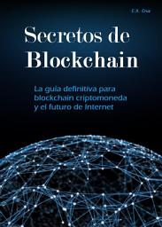 Icon image Secretos de Blockchain: La guía definitiva para blockchain criptomoneda y el futuro de Internet