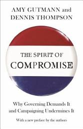 Icon image The Spirit of Compromise: Why Governing Demands It and Campaigning Undermines It