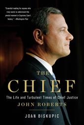 Icon image The Chief: The Life and Turbulent Times of Chief Justice John Roberts