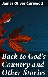 Icon image Back to God's Country and Other Stories: Thrilling Canadian Wilderness Adventures and Survival Stories