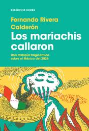 Icon image Los mariachis callaron: Una distopía tragicómica sobre el México del 2026.