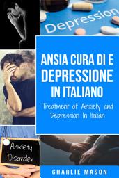 Icon image Cura di Ansia e Depressione In italiano/ Treatment of Anxiety and Depression In Italian: Semplice Quaderno di Lavoro per il Sollievo dall'Ansia. Smettere di Preoccuparsi e Superare la Depressione Velocemente