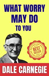 Icon image What Worry May Do To You: How to Stop worrying and Start Living by Dale Carnegie (Illustrated) :: How to Develop Self-Confidence And Influence People