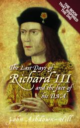 Icon image The Last Days of Richard III and the fate of his DNA: The Book that Inspired the Dig