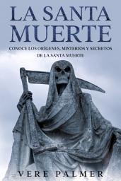 Icon image La Santa Muerte: Conoce los Orígenes, Misterios y Secretos de la Santa Muerte