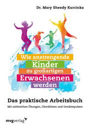 Icon image Wie anstrengende Kinder zu großartigen Erwachsenen werden: Das praktische Arbeitsbuch. Mit zahlreichen Übungen, Checklisten und Denkimpulsen