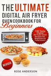 Icon image The Ultimate Digital Air Fryer Oven Cookbook for Beginners: 100 Tasty Digital Air Fry Oven Recipes for Beginners & Food lovers