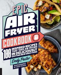 Icon image Epic Air Fryer Cookbook: 100 Inspired Recipes That Take Air-Frying in Deliciously Exciting New Directions