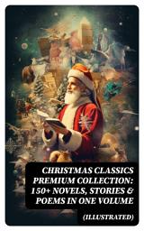 Icon image Christmas Classics Premium Collection: 150+ Novels, Stories & Poems in One Volume (Illustrated)