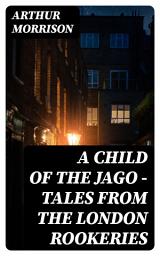 Icon image A Child of the Jago - Tales from the London Rookeries