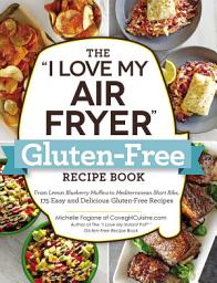 Icon image The "I Love My Air Fryer" Gluten-Free Recipe Book: From Lemon Blueberry Muffins to Mediterranean Short Ribs, 175 Easy and Delicious Gluten-Free Recipes