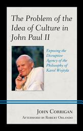 Icon image The Problem of the Idea of Culture in John Paul II: Exposing the Disruptive Agency of the Philosophy of Karol Wojtyla