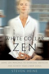 Icon image White Collar Zen: Using Zen Principles to Overcome Obstacles and Achieve Your Career Goals