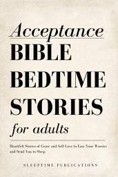 Icon image Acceptance Bible Bedtime Stories for Adults: Heartfelt Stories of Grace and Self-Love to Ease Your Worries and Send You to Sleep