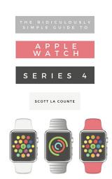 Icon image The Ridiculously Simple Guide to Apple Watch Series 4: A Practical Guide to Getting Started with Apple Watch Series 4 and WatchOS 6