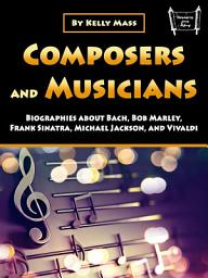 Icon image Composers and Musicians: Biographies about Bach, Bob Marley, Frank Sinatra, Michael Jackson, and Vivaldi