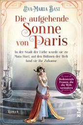 Icon image Die aufgehende Sonne von Paris: In der Stadt der Liebe wurde sie zu Mata Hari, auf den Bühnen der Welt fand sie ihr Zuhause