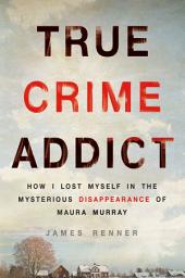 Icon image True Crime Addict: How I Lost Myself in the Mysterious Disappearance of Maura Murray