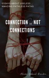 Icon image CONNECTION … NOT CONNECTIONS: essays about useless … amazing pathless paths