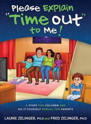 Icon image Please Explain Time Out to Me: A Story for Children and Do-it-Yourself Manual for Parents