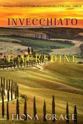 Icon image Invecchiato per l’acredine (Un Giallo Intimo tra i Vigneti della Toscana—Libro 6)