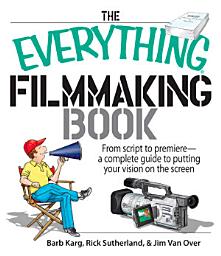 Icon image The Everything Filmmaking Book: From Script to Premiere -a Complete Guide to Putting Your Vision on the Screen