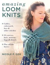 Icon image Amazing Loom Knits: Cables, colorwork, lace and other stitches * 30 scarves, hats, mittens, bags and shawls * Plus all the basics