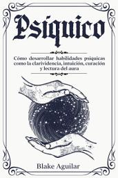 Icon image Psíquico: Cómo Desarrollar Habilidades Psíquicas como la Clarividencia, Intuición, Curación y Lectura del Aura