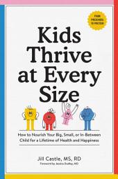 Icon image Kids Thrive at Every Size: How to Nourish Your Big, Small, or In-Between Child for a Lifetime of Health and Happiness