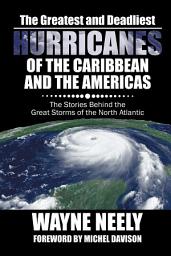 Icon image The Greatest and Deadliest Hurricanes of the Caribbean and the Americas: The Stories Behind the Great Storms of the North Atlantic