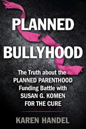 Icon image Planned Bullyhood: The Truth Behind the Headlines about the Planned Parenthood Funding Battle with Susan G. Komen for the Cure