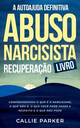 Icon image O livro definitivo de autoajuda para recuperação de abuso narcisista: O que é o narcisismo, o que não é, o que você pode fazer a respeito e o que não pode