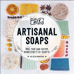 Icon image DIY Artisanal Soaps: Make Your Own Custom, Handcrafted Soaps!