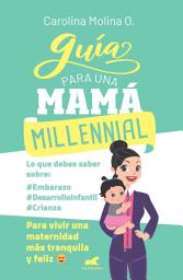 Icon image Guía para una mamá millennial: Para vivir una maternidad más tranquila y feliz