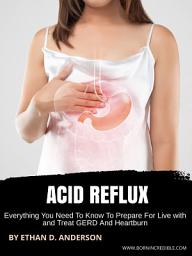 Icon image Acid Reflux: Everything You Need To Know To Prepare For Live with and Treat GERD And Heartburn