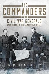 Icon image The Commanders: Civil War Generals Who Shaped the American West