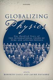 Icon image Globalizing Physics: One Hundred Years of the International Union of Pure and Applied Physics