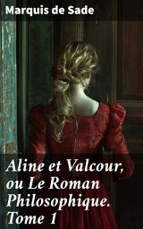 Icon image Aline et Valcour, ou Le Roman Philosophique. Tome 1: Exploration philosophique des limites de la liberté individuelle dans un roman épistolaire scandaleux du XVIIIe siècle