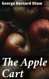 Icon image The Apple Cart: A Satirical Exploration of Politics and Power Dynamics in a Theatrical Masterpiece