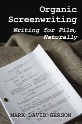 Icon image Organic Screenwriting: Writing for Film, Naturally