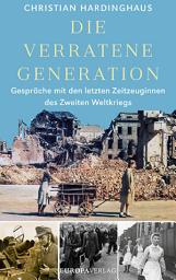 Icon image Die verratene Generation: Gespräche mit den letzten Zeitzeuginnen des Zweiten Weltkriegs