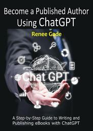 Icon image Become a Published Author Using ChatGPT: A Step-by-Step Guide to Writing and Publishing eBooks with ChatGPT