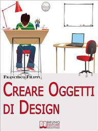 Icon image Creare Oggetti di Design. Come Progettare, Produrre e Vendere i Propri Oggetti di Design. (Ebook Italiano - Anteprima Gratis): Come Progettare, Produrre e Vendere i Propri Oggetti di Design