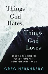 Icon image Things God Hates, Things God Loves: Become the Kind of Person God Will Look On with Favor